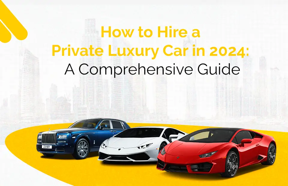 How to Hire a Private Luxury Car in 2024: A Comprehensive Guide